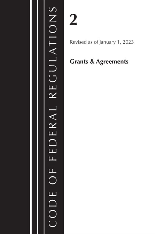 Code of Federal Regulations, Title 02 Grants and Agreements, Revised as of January 1, 2023 (Paperback)