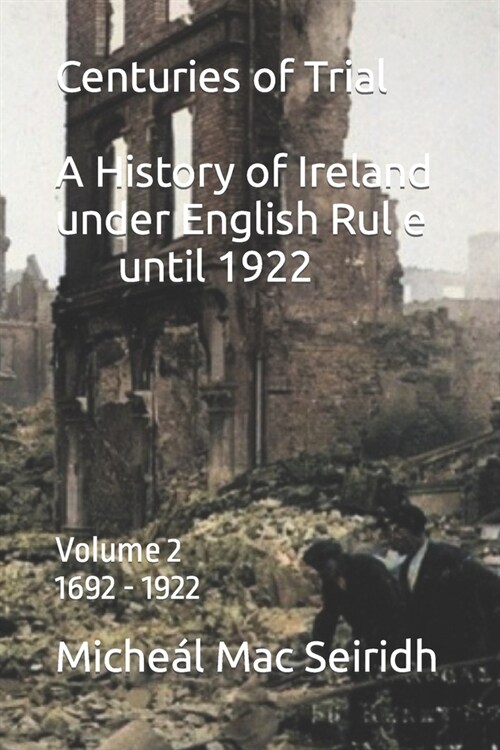 Centuries of Trial Vol 2. 1692-1922: A History of Ireland under English Rule (Paperback)