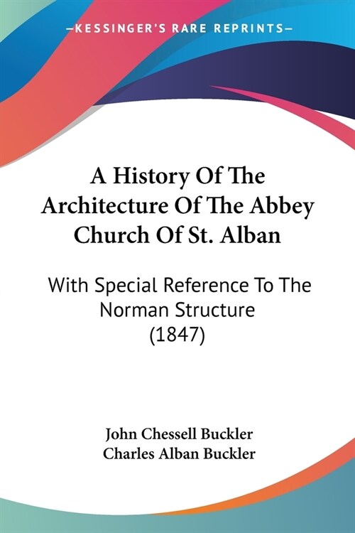 A History Of The Architecture Of The Abbey Church Of St. Alban: With Special Reference To The Norman Structure (1847) (Paperback)