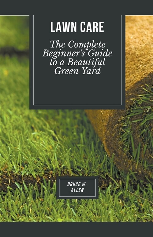 Lawn Care: The Complete Beginners Guide to a Beautiful Green Yard (Paperback)
