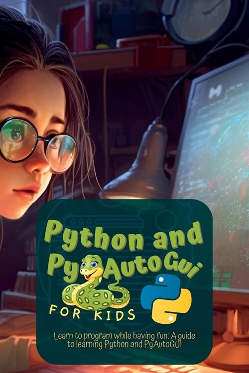 Python and Pyautogui for Kids: Learn to Program While Having Fun: A Guide to Learning Python and Pyautogui (Paperback)