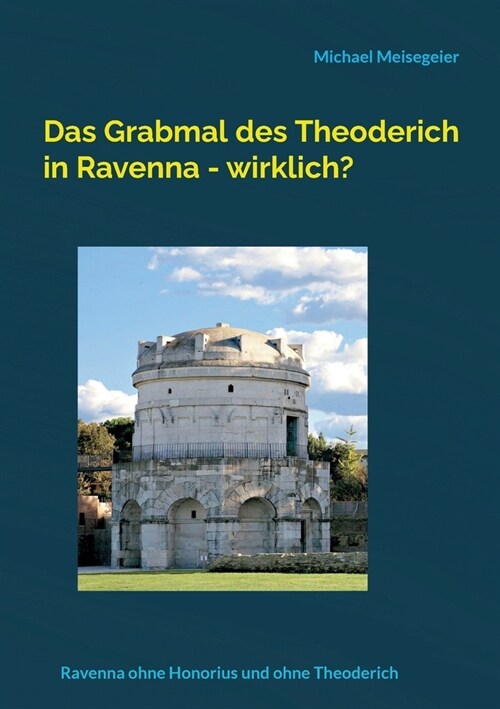 Das Grabmal des Theoderich in Ravenna - wirklich?: Ravenna ohne Honorius und ohne Theoderich (Paperback)