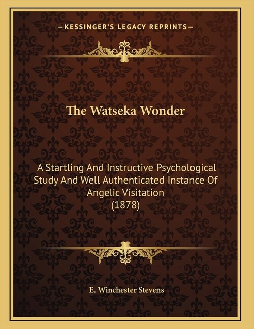 The Watseka Wonder: A Startling And Instructive Psychological Study And Well Authenticated Instance Of Angelic Visitation (1878) (Paperback)