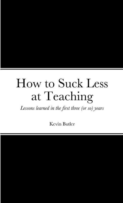 How to suck less at teaching: Lessons learned in the first three (or so) years (Paperback)