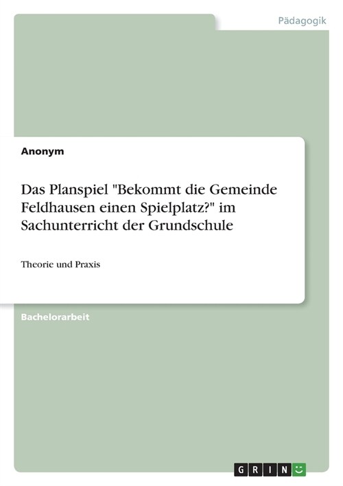 Das Planspiel Bekommt die Gemeinde Feldhausen einen Spielplatz? im Sachunterricht der Grundschule: Theorie und Praxis (Paperback)