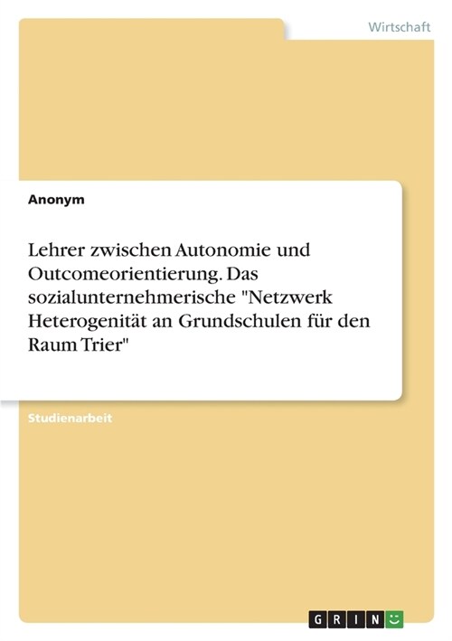 Lehrer zwischen Autonomie und Outcomeorientierung. Das sozialunternehmerische Netzwerk Heterogenit? an Grundschulen f? den Raum Trier (Paperback)