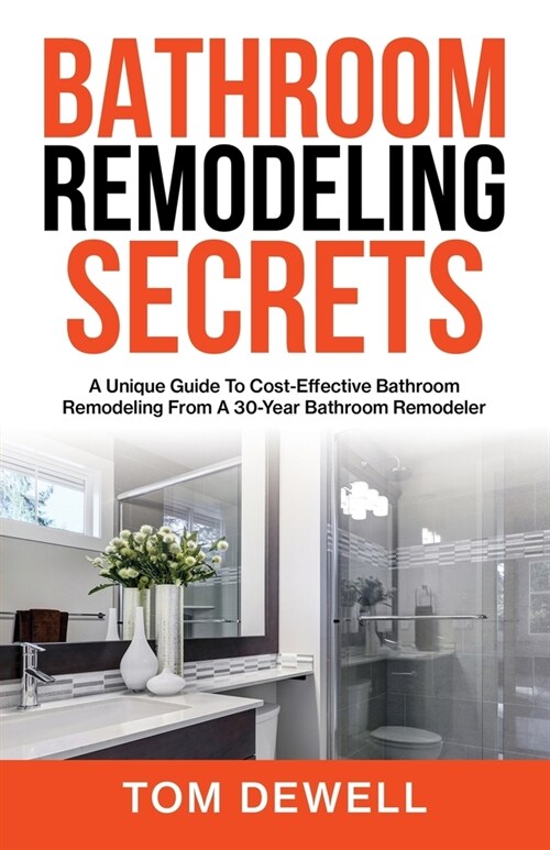 Bathroom Remodeling Secrets: A Unique Guide To Cost-Effective Bathroom Remodeling From A 30-Year Bathroom Remodeler (Paperback)