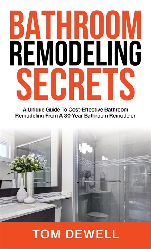 Bathroom Remodeling Secrets: A Unique Guide To Cost-Effective Bathroom Remodeling From A 30-Year Bathroom Remodeler (Hardcover)
