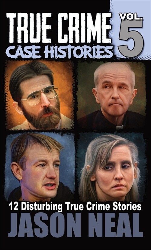 True Crime Case Histories - Volume 5: 12 True Crime Stories of Murder & Mayhem (Hardcover)