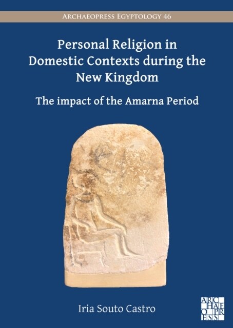 Personal Religion in Domestic Contexts during the New Kingdom : The Impact of the Amarna Period (Paperback)