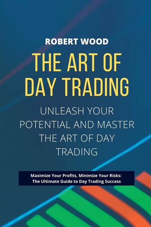 THE ART OF DAY TRADING - Unleash Your Potential and Master the Art of Day Trading.: Maximize Your Profits, Minimize Your Risks: The Ultimate Guide to (Paperback)