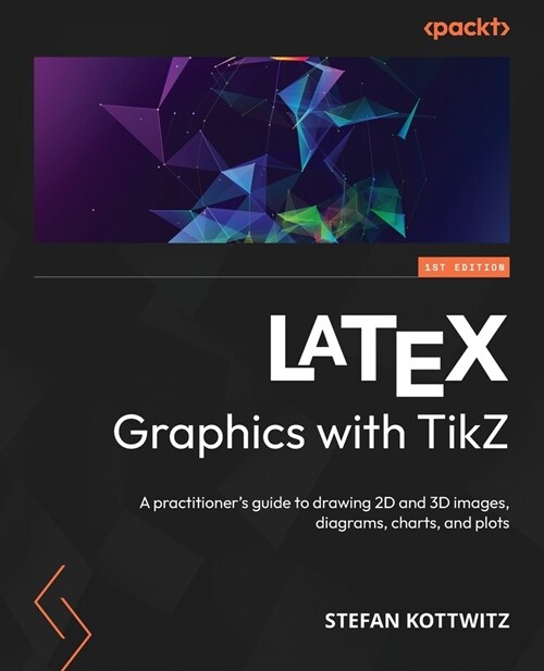 LATEX Graphics with TikZ: A practitioners guide to drawing 2D and 3D images, diagrams, charts, and plots (Paperback)