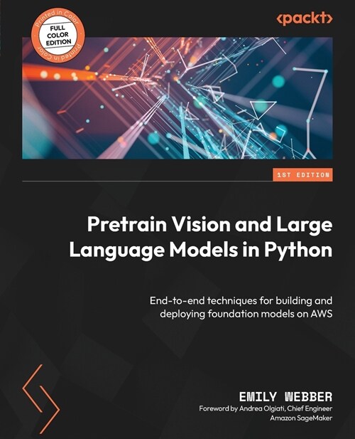 Pretrain Vision and Large Language Models in Python: End-to-end techniques for building and deploying foundation models on AWS (Paperback)