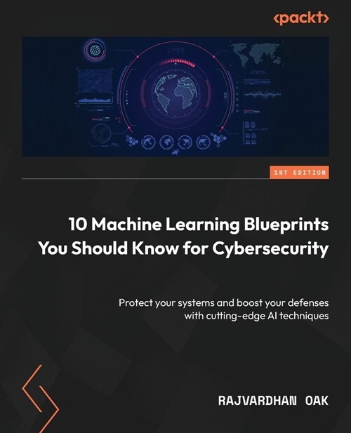 10 Machine Learning Blueprints You Should Know for Cybersecurity: Protect your systems and boost your defenses with cutting-edge AI techniques (Paperback)