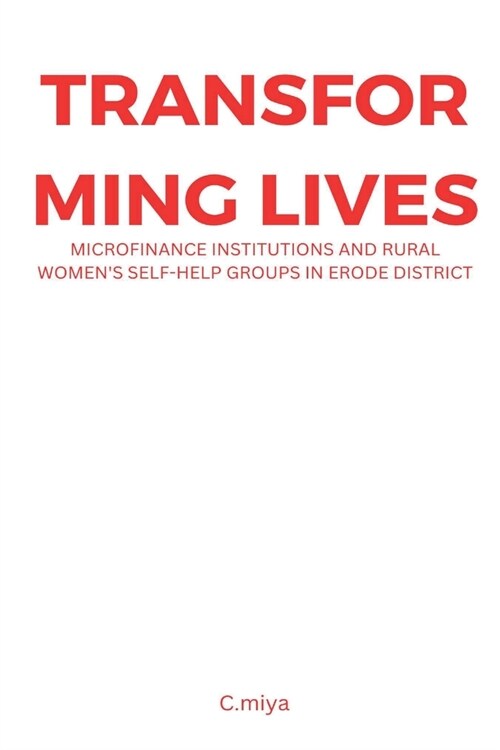 Transforming Lives: Microfinance Institutions and Rural Womens Self-Help Groups in Erode District (Paperback)