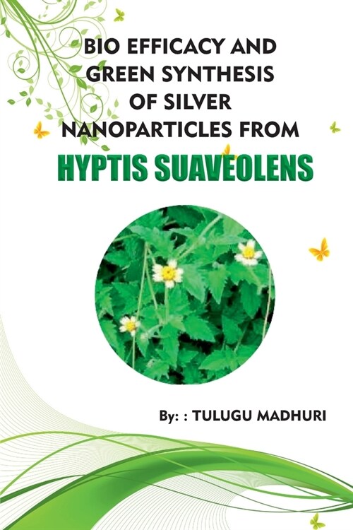Bio Efficacy and Green Synthesis of Silver Nanoparticles from Hyptis Suaveolens (Paperback)