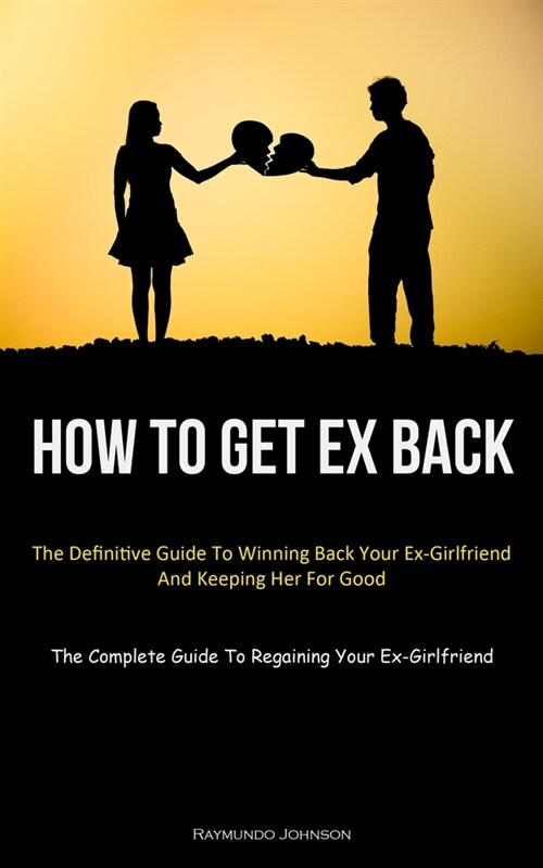 How To Get Ex Back: The Definitive Guide To Winning Back Your Ex-Girlfriend And Keeping Her For Good (The Complete Guide To Regaining Your (Paperback)