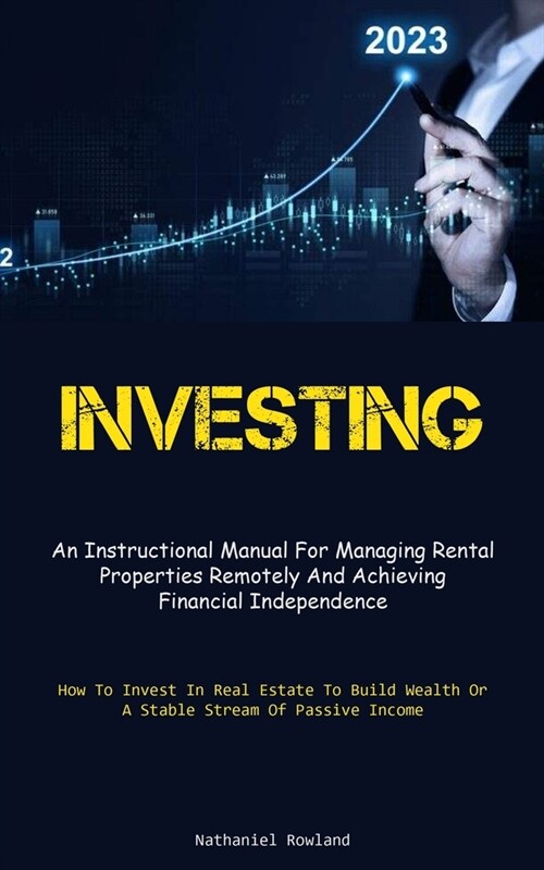 Investing: An Instructional Manual For Managing Rental Properties Remotely And Achieving Financial Independence (How To Invest In (Paperback)