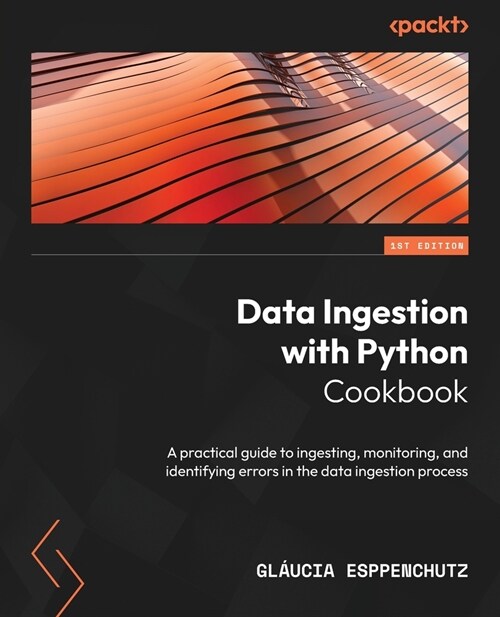 Data Ingestion with Python Cookbook: A practical guide to ingesting, monitoring, and identifying errors in the data ingestion process (Paperback)