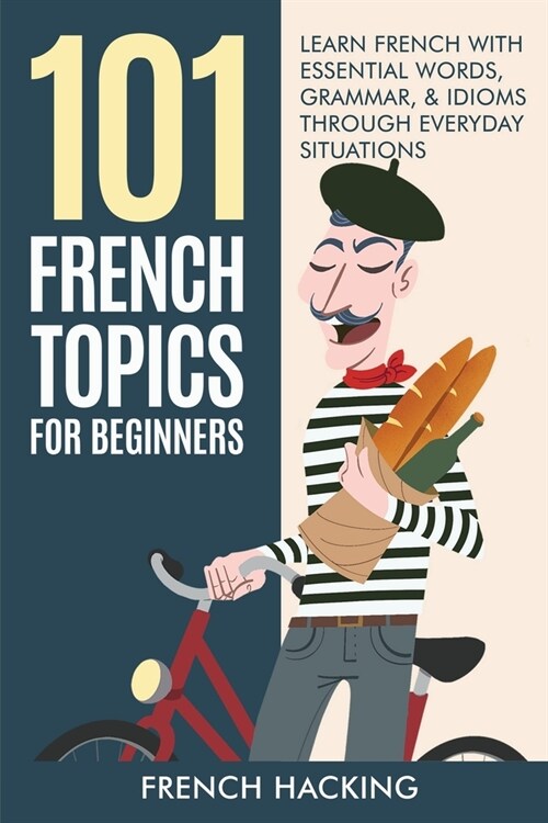 101 French Topics For Beginners - Learn French With essential Words, Grammar, & Idioms Through Everyday Situations (Paperback)