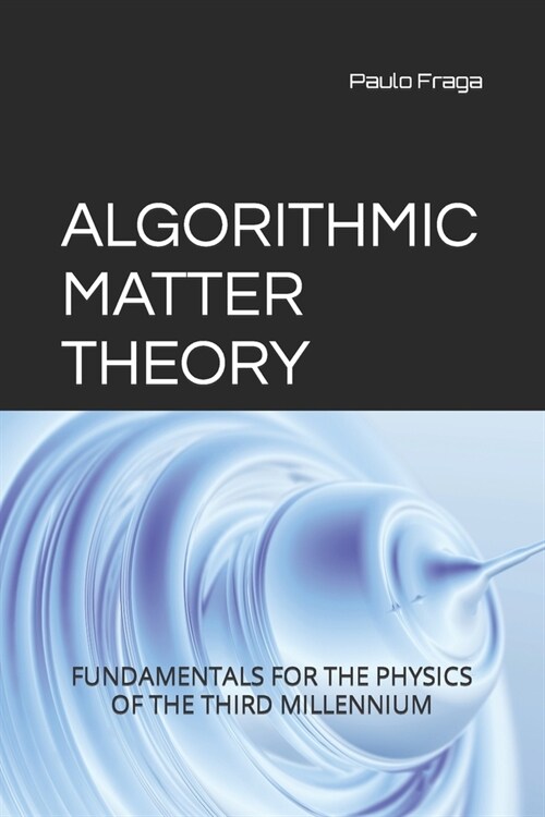 Algorithmic Matter Theory: Fundamentals for the Physics of the Third Millennium (Paperback)