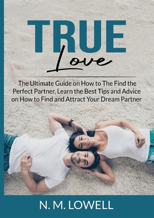 True Love: The Ultimate Guide on How to The Find the Perfect Partner, Learn the Best Tips and Advice on How to Find and Attract Y (Paperback)