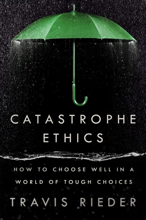 Catastrophe Ethics: How to Choose Well in a World of Tough Choices (Hardcover)