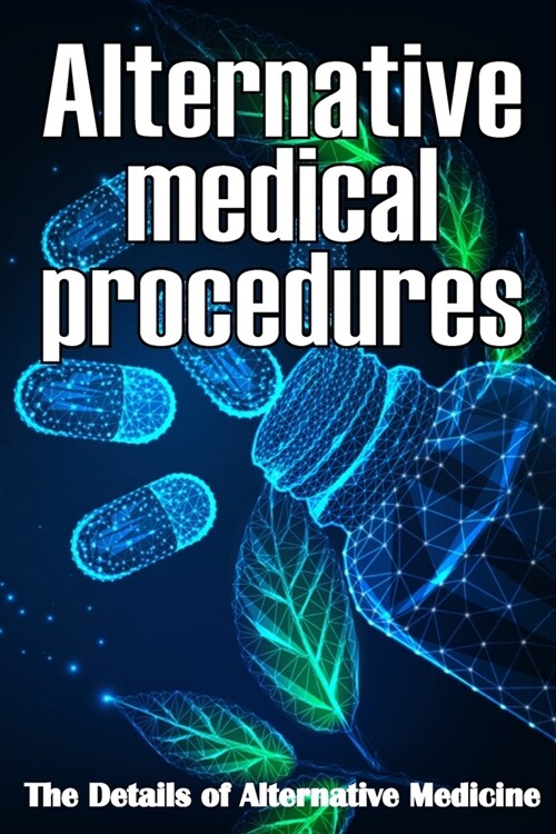 Alternative Medical procedures: The Details of Alternative Medicine A Guide that Examines Alternative Medicines Many Different Elements (Paperback)