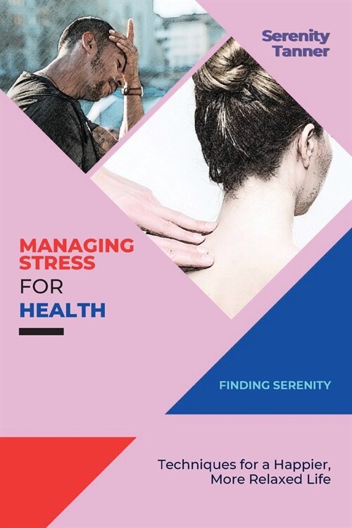 Managing Stress for Health-Finding Serenity: Techniques for a Happier, More Relaxed Life (Paperback)