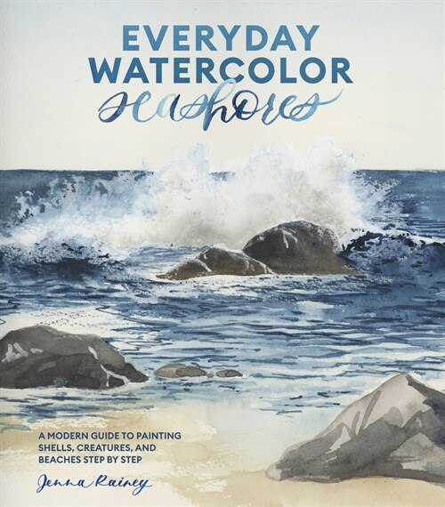 Everyday Watercolor Seashores: A Modern Guide to Painting Shells, Creatures, and Beaches Step by Step (Paperback)