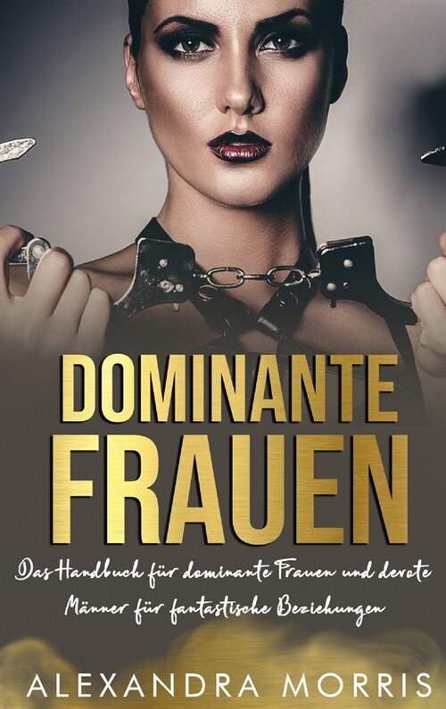 Dominante Frauen: Das Handbuch f? dominante Frauen und devote M?ner f? fantastische Beziehungen (Hardcover)