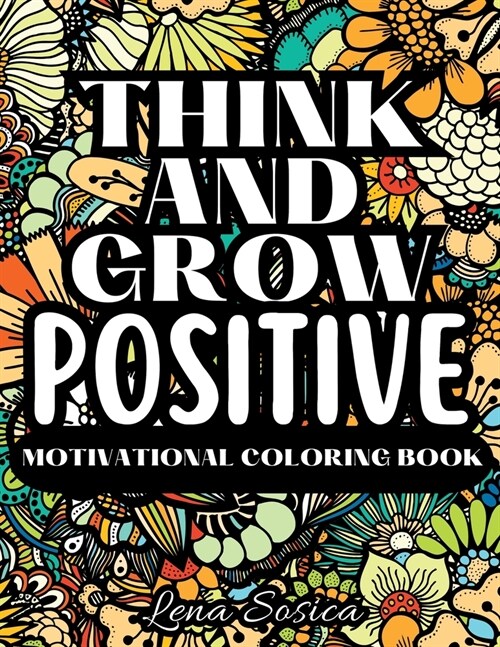 Think and Grow Positive: A Beautiful and Inspiring Motivational Coloring Book to Help You Achieve Your Goals, Dream Big, and Live Your Best Lif (Paperback)