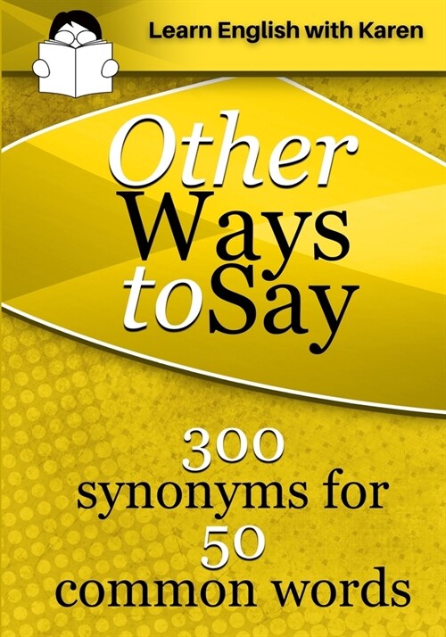 Other Ways to Say: 300 synonyms for 50 common words (Paperback)