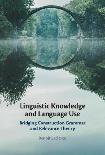 Linguistic Knowledge and Language Use : Bridging Construction Grammar and Relevance Theory (Hardcover)