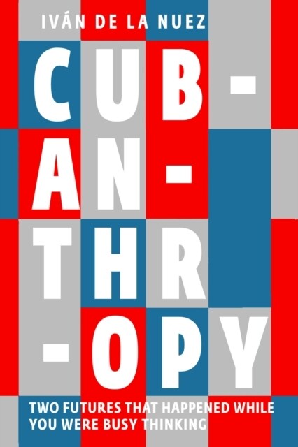 Cubanthropy : Two Futures That Happened While You Were Busy Thinking (Paperback)