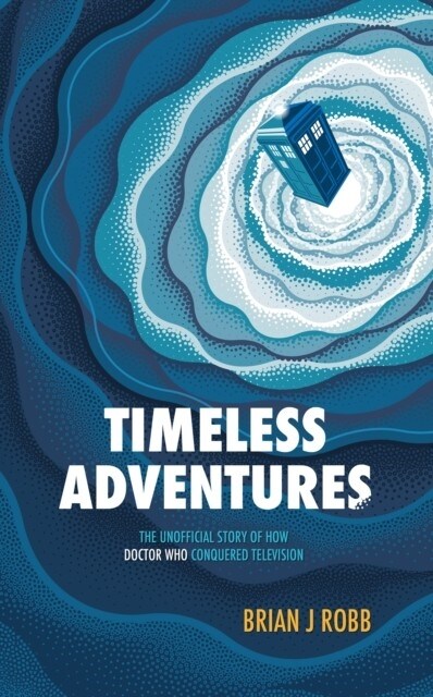 Timeless Adventures : The Unofficial Story of How Doctor Who Conquered Television (Paperback)