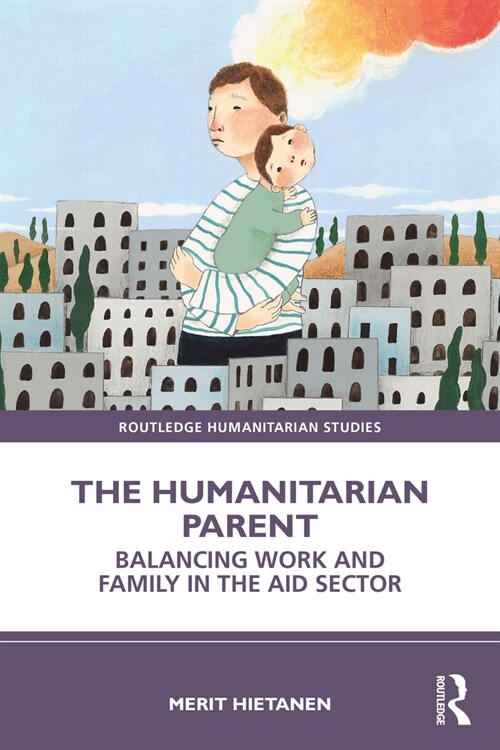 The Humanitarian Parent : Balancing Work and Family in the Aid Sector (Paperback)