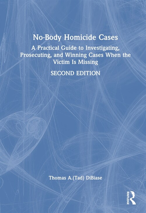 No-Body Homicide Cases : A Practical Guide to Investigating, Prosecuting, and Winning Cases When the Victim Is Missing (Hardcover, 2 ed)