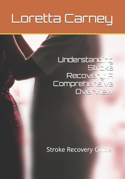 Understanding Stroke Recovery: A Comprehensive Overview: Stroke Recovery Guide. (Paperback)