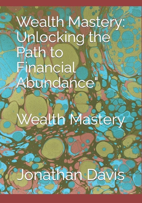 Wealth Mastery: Unlocking the Path to Financial Abundance Wealth Mastery (Paperback)