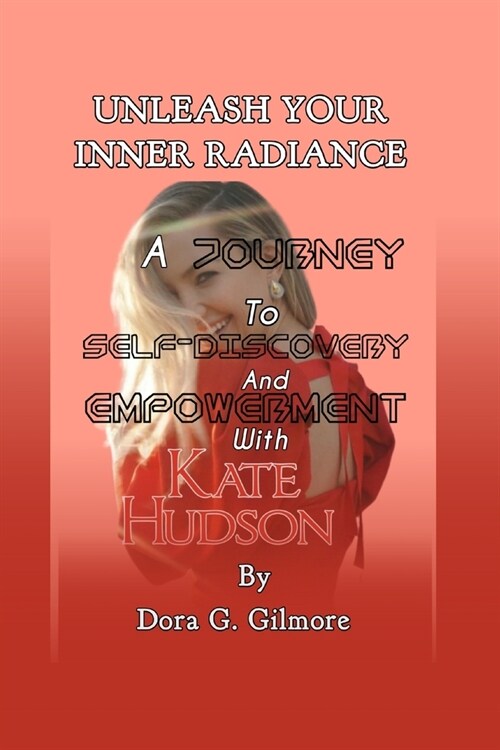 Unleash Your Inner Radiance: A Journey to Self-Discovery and Empowerment with Kate Hudson. (Paperback)