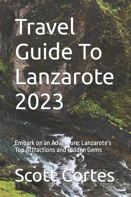 Travel Guide To Lanzarote 2023: Embark on an Adventure: Lanzarotes Top Attractions and Hidden Gems (Paperback)