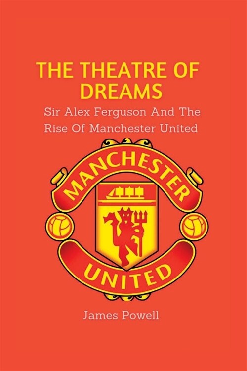 The Theatre Of Dreams: Sir Alex Ferguson and the rise of Manchester United (Paperback)