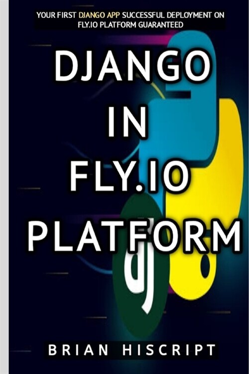 Django in Fly.IO Platform: Your First Django App Successful Deployment on Fly.IO Guaranteed (Paperback)