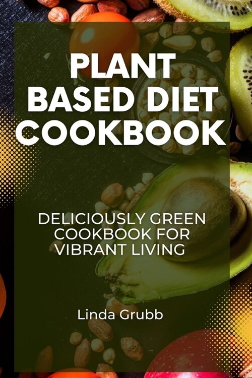 Plant Based Diet Cookbook: Deliciously green cookbook for vibrant living (Paperback)
