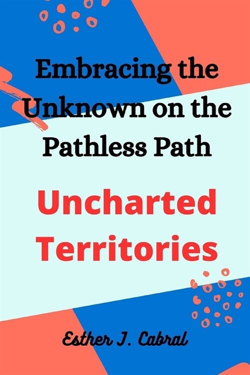 Uncharted Territories: Embracing the Unknown on the Pathless Path (Paperback)