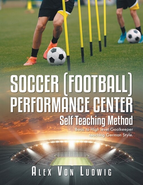 Soccer [Football] Performance Center: Self Teaching Method: Basic to High level Goalkeeper teaching German Style. (Paperback)