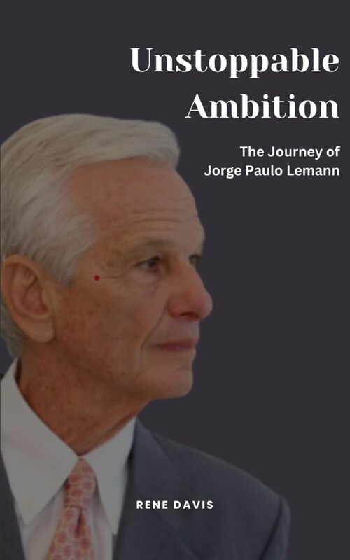 Unstoppable Ambition: The Journey of Jorge Paulo Lemann (Paperback)