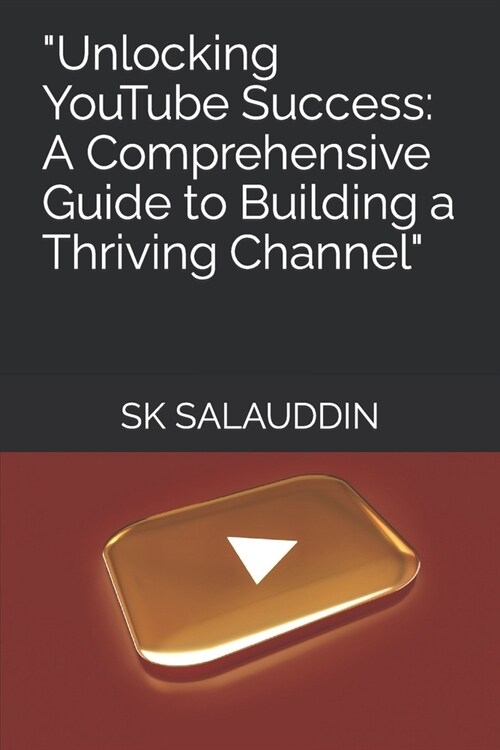 Unlocking YouTube Success: A Comprehensive Guide to Building a Thriving Channel (Paperback)