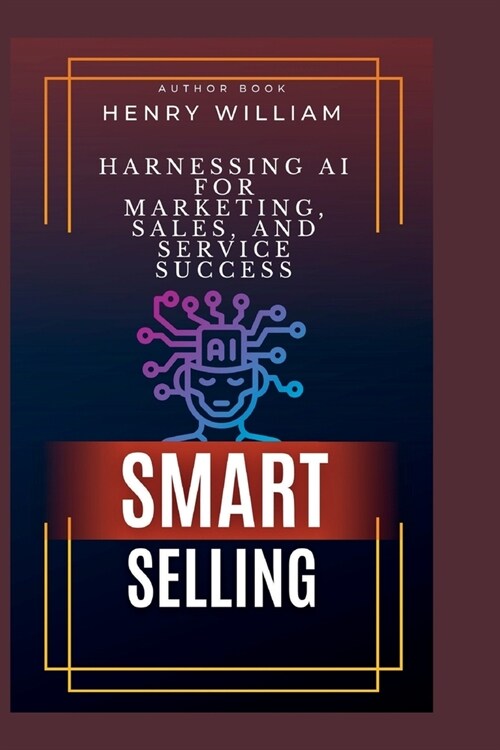 Smart Selling: Unleashing AI to Supercharge Marketing, Sales, and Service Success (Paperback)